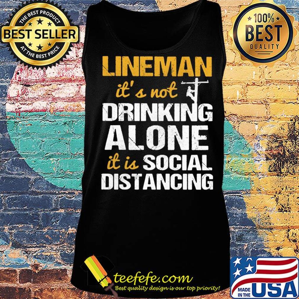 Lineman it's not drinking alone it is social distancing s Tank top Lineman it's not drinking alone it is social distancing s Tank top