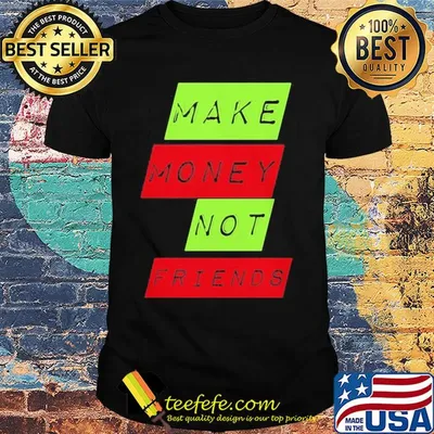Make money not friends shirt