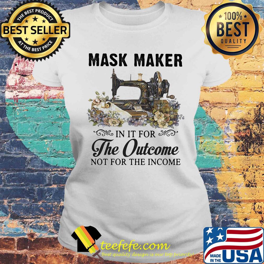Mask maker in it for the outcome not for the income flower s Laides tee Mask maker in it for the outcome not for the income flower s Laides tee