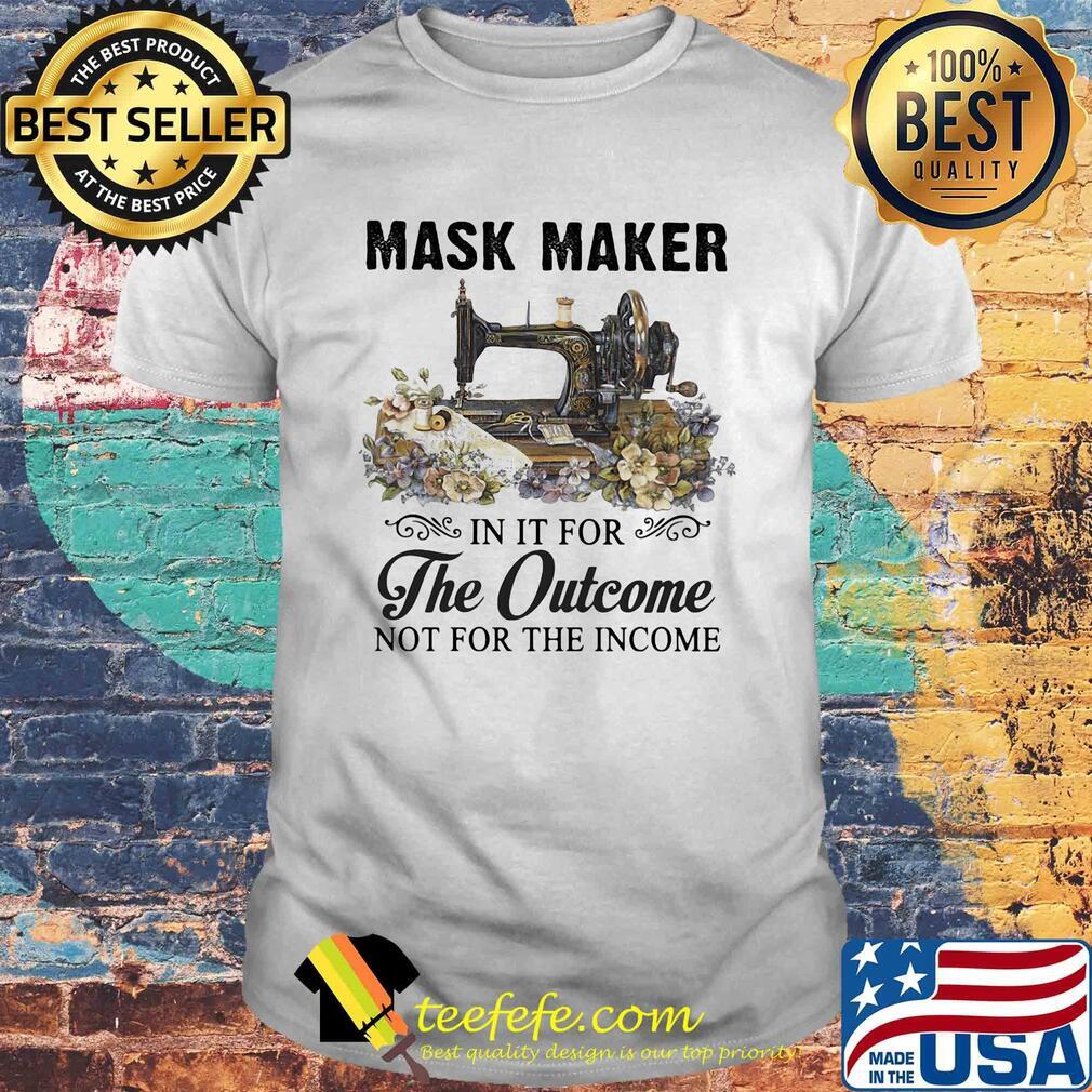 Mask maker in it for the outcome not for the income flower shirt Mask maker in it for the outcome not for the income flower shirt
