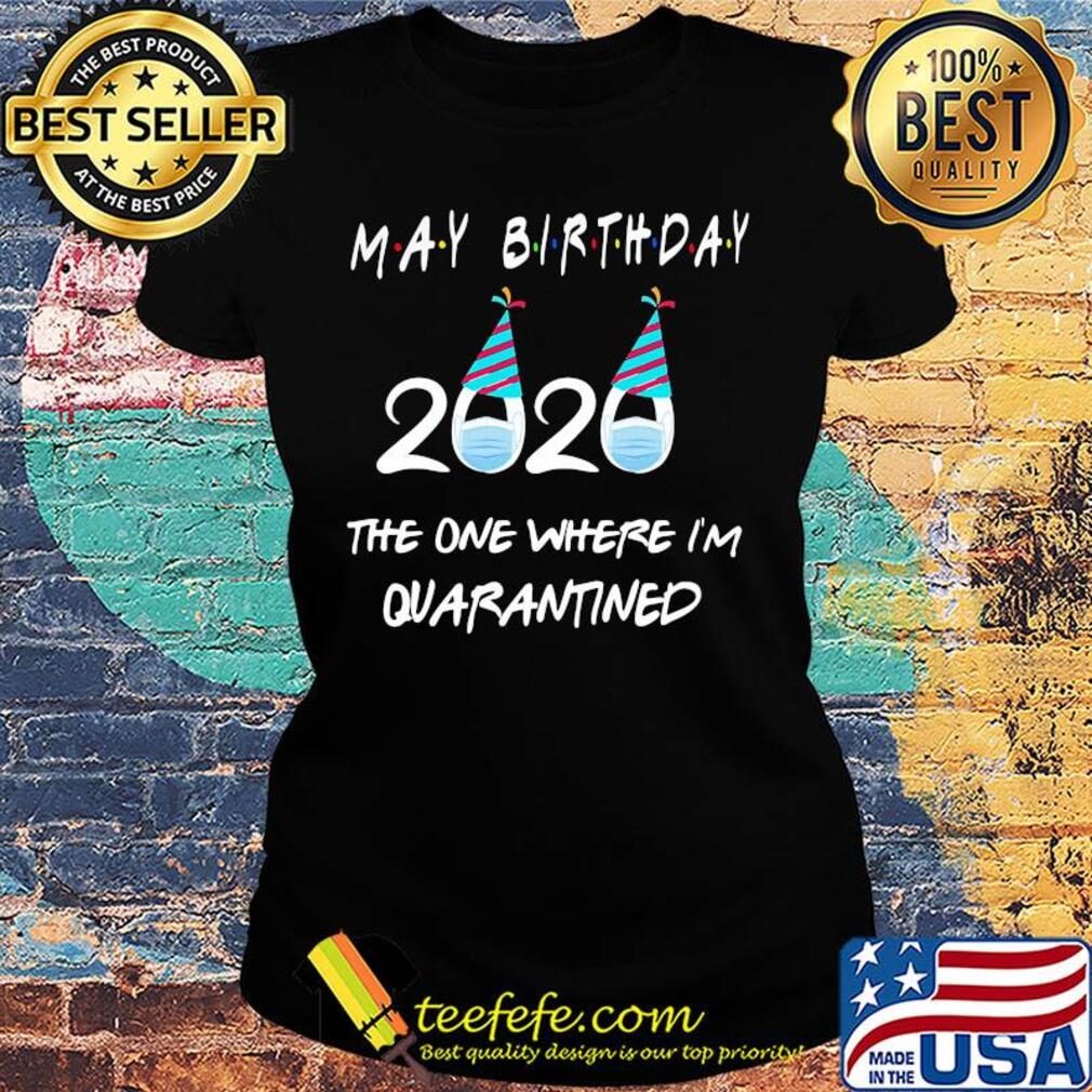 May birthday 2020 the one where I’m quarantined mask covid-19 s Ladies tee May birthday 2020 the one where I’m quarantined mask covid-19 s Ladies tee