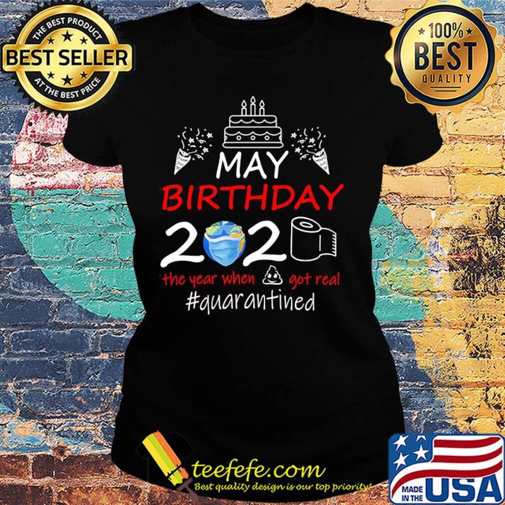 May birthday 2020 the year when got real #quarantined Earth mask s Ladies tee May birthday 2020 the year when got real #quarantined Earth mask s Ladies tee