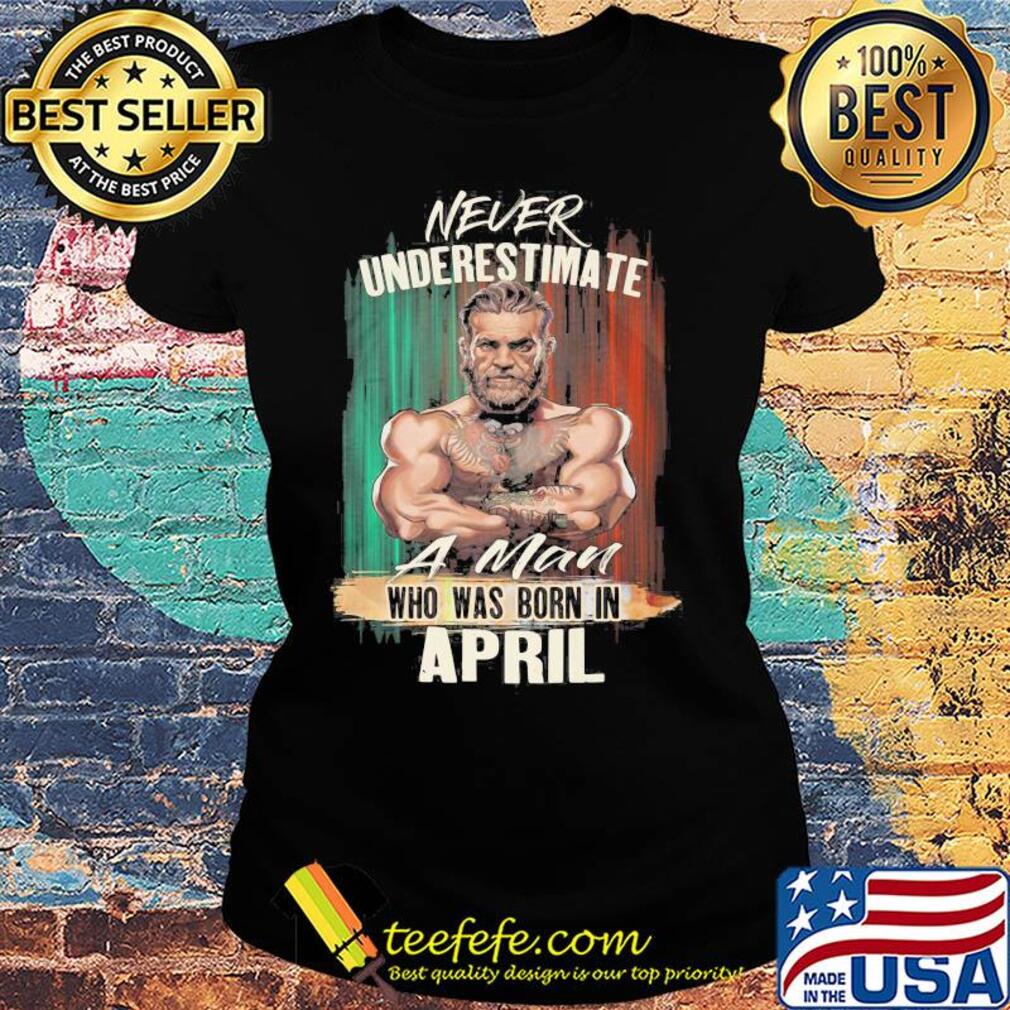 Mixed Martial arts never underestimate a man who was born in April s Ladies tee Mixed Martial arts never underestimate a man who was born in April s Ladies tee