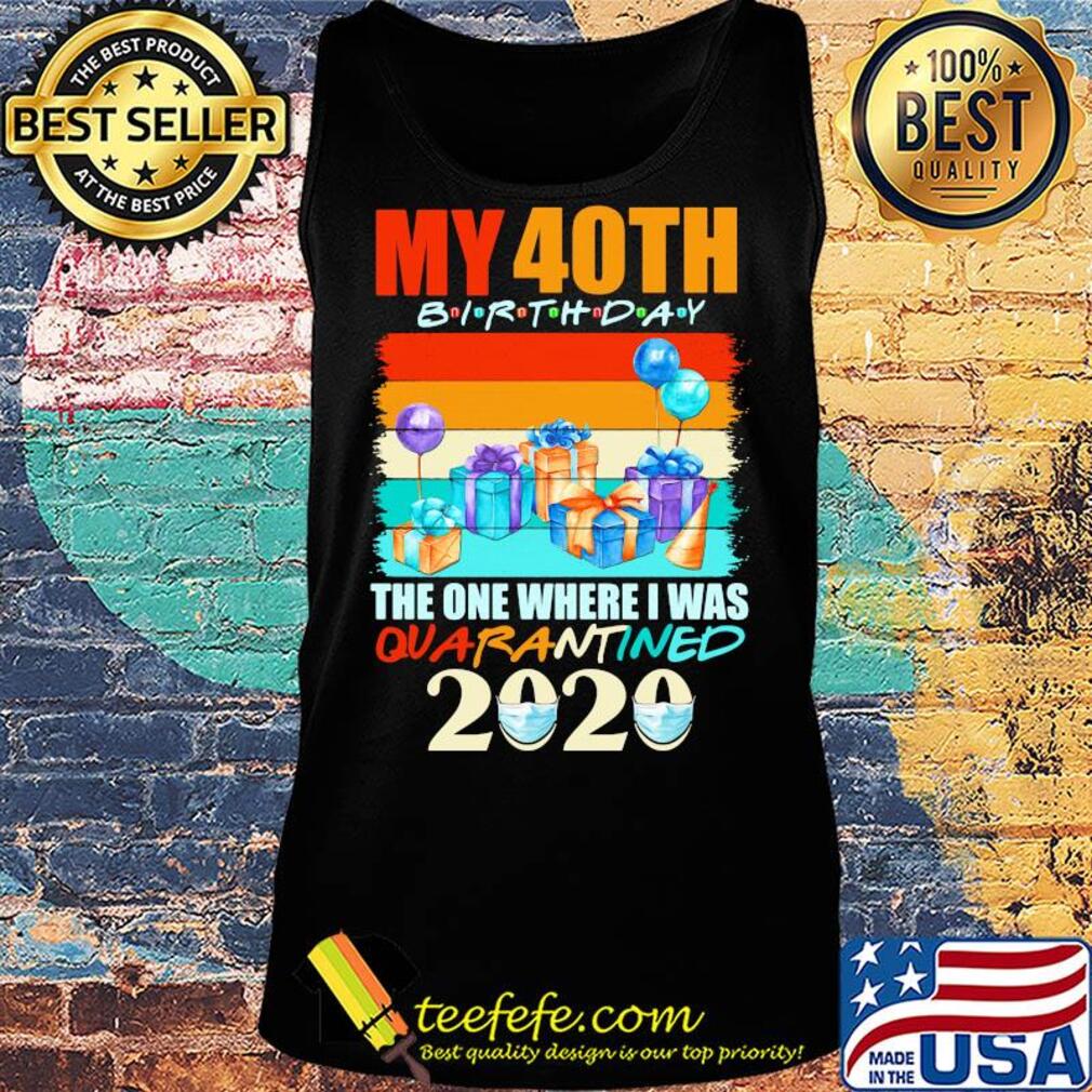My 40th birthday gifts the one where I was quarantined 2020 mask s Tank top My 40th birthday gifts the one where I was quarantined 2020 mask s Tank top