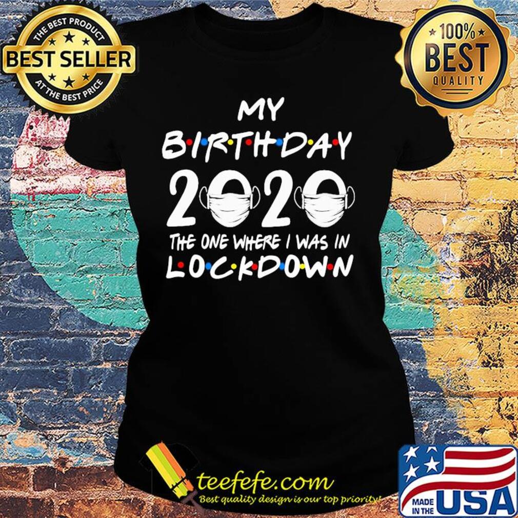My birthday 2020 the one where I was in lockdown mask covid-19 s Ladies tee My birthday 2020 the one where I was in lockdown mask covid-19 s Ladies tee