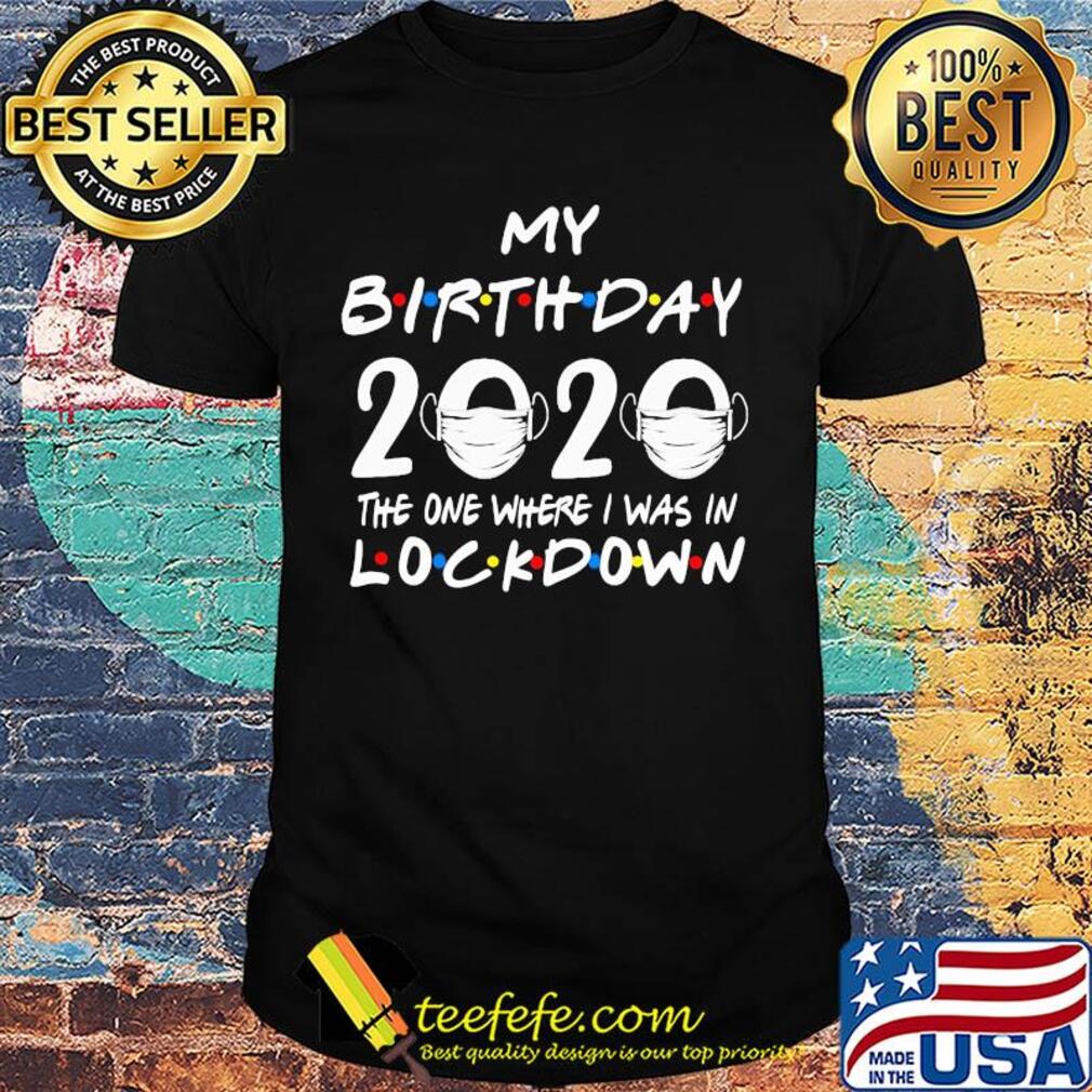 My birthday 2020 the one where I was in lockdown mask covid-19 shirt My birthday 2020 the one where I was in lockdown mask covid-19 shirt