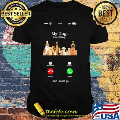 My dogs are calling and I must go shirt