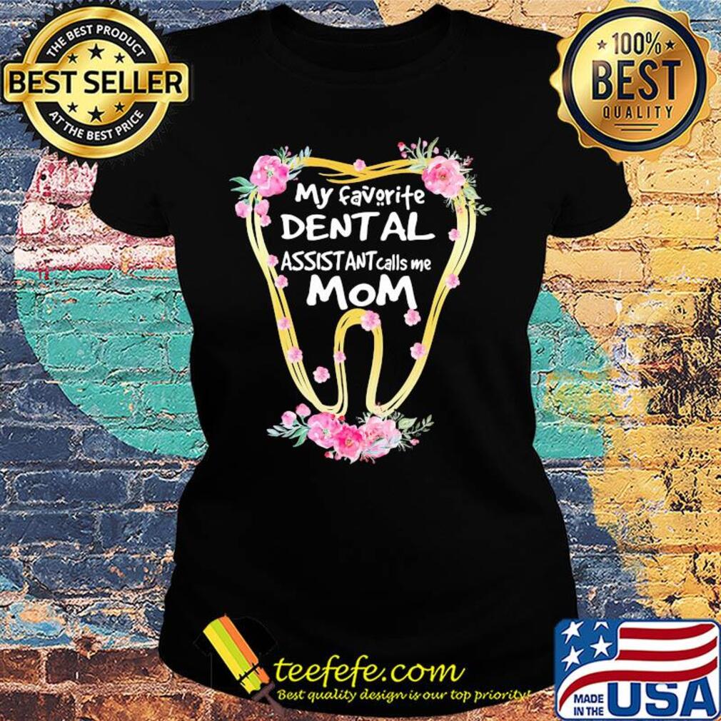 My favorite dental assistant calls me mom tooth flower s Ladies tee My favorite dental assistant calls me mom tooth flower s Ladies tee
