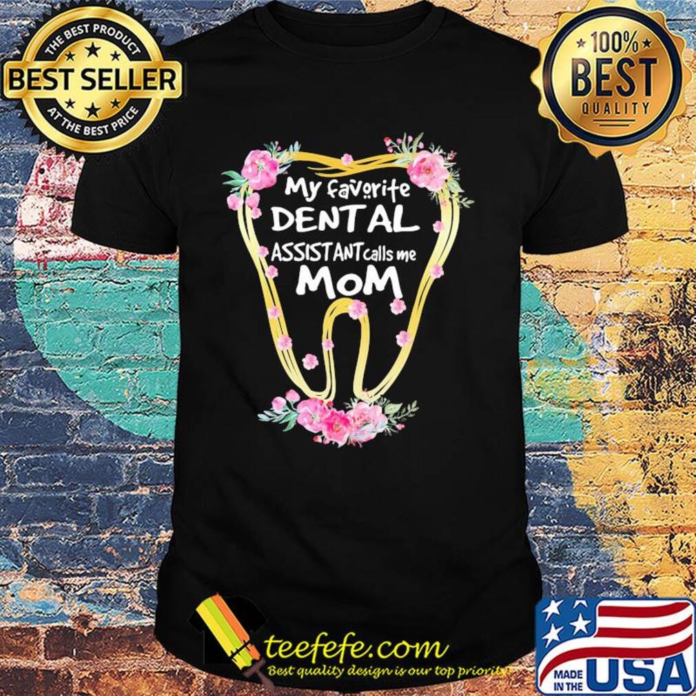 My favorite dental assistant calls me mom tooth flower shirt My favorite dental assistant calls me mom tooth flower shirt