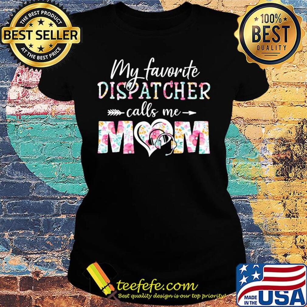 My favorite dispatcher call me mom flower s Ladies tee My favorite dispatcher call me mom flower s Ladies tee