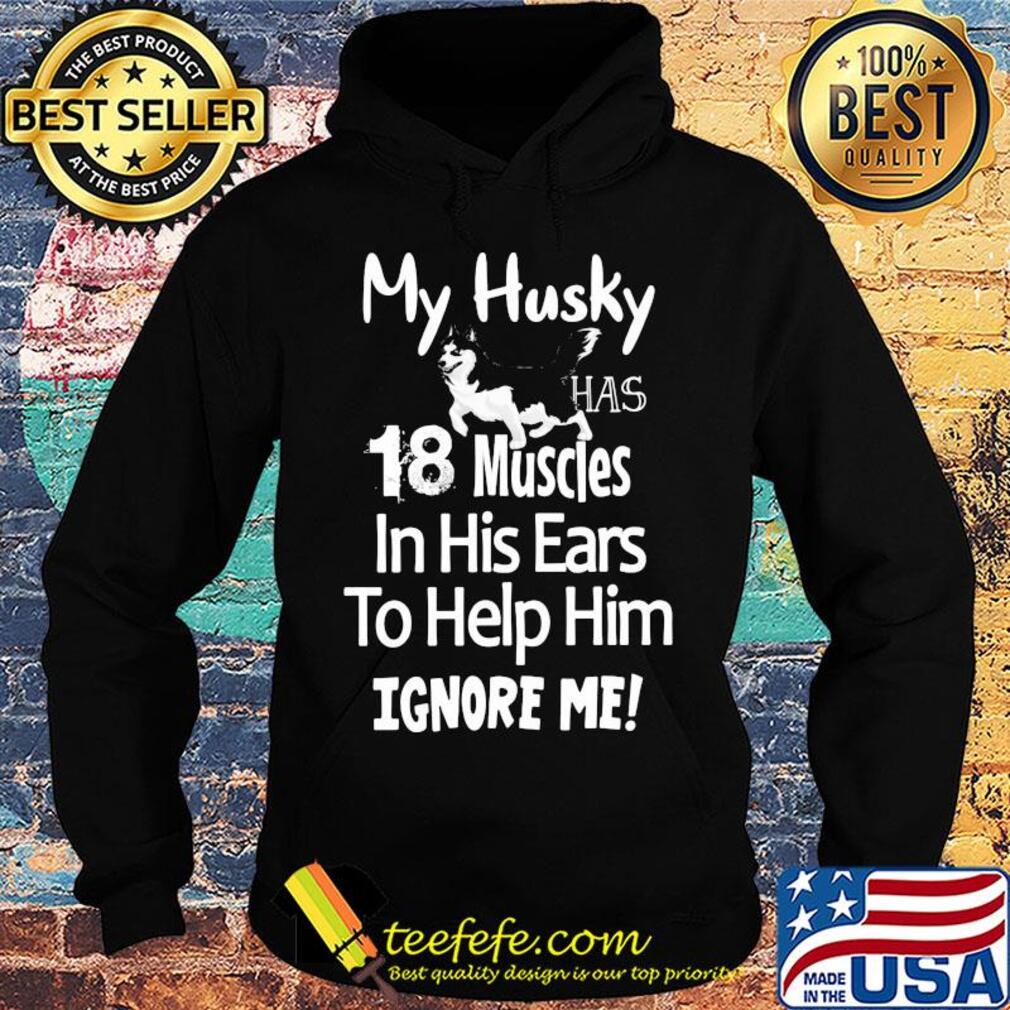 My Husky has 18 muscles in his ears to help him ignore me s Hoodie My Husky has 18 muscles in his ears to help him ignore me s Hoodie