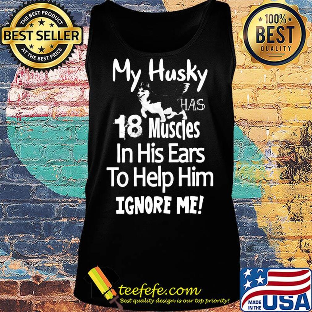 My Husky has 18 muscles in his ears to help him ignore me s Tank top My Husky has 18 muscles in his ears to help him ignore me s Tank top