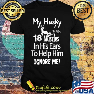 My Husky has 18 muscles in his ears to help him ignore me shirt