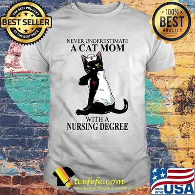 Never underestimate a Cat mom with a Nursing Degree t-shirt