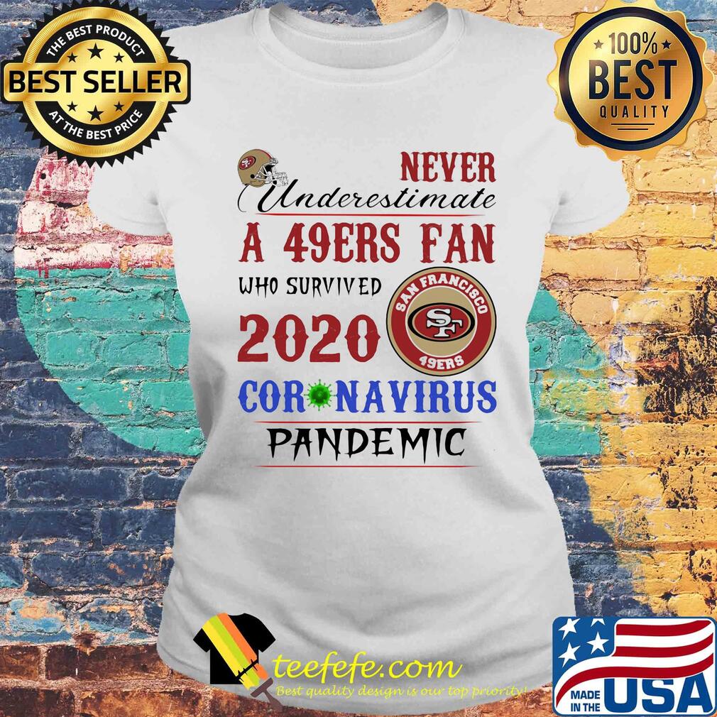 Never underestimate a san francisco 49ers fan who survived 2020 coronavirus pandemic s Laides tee Never underestimate a san francisco 49ers fan who survived 2020 coronavirus pandemic s Laides tee