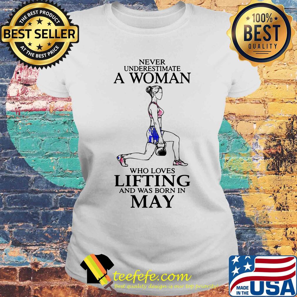 Never underestimate a woman who loves lifting and was born in may s Laides tee Never underestimate a woman who loves lifting and was born in may s Laides tee