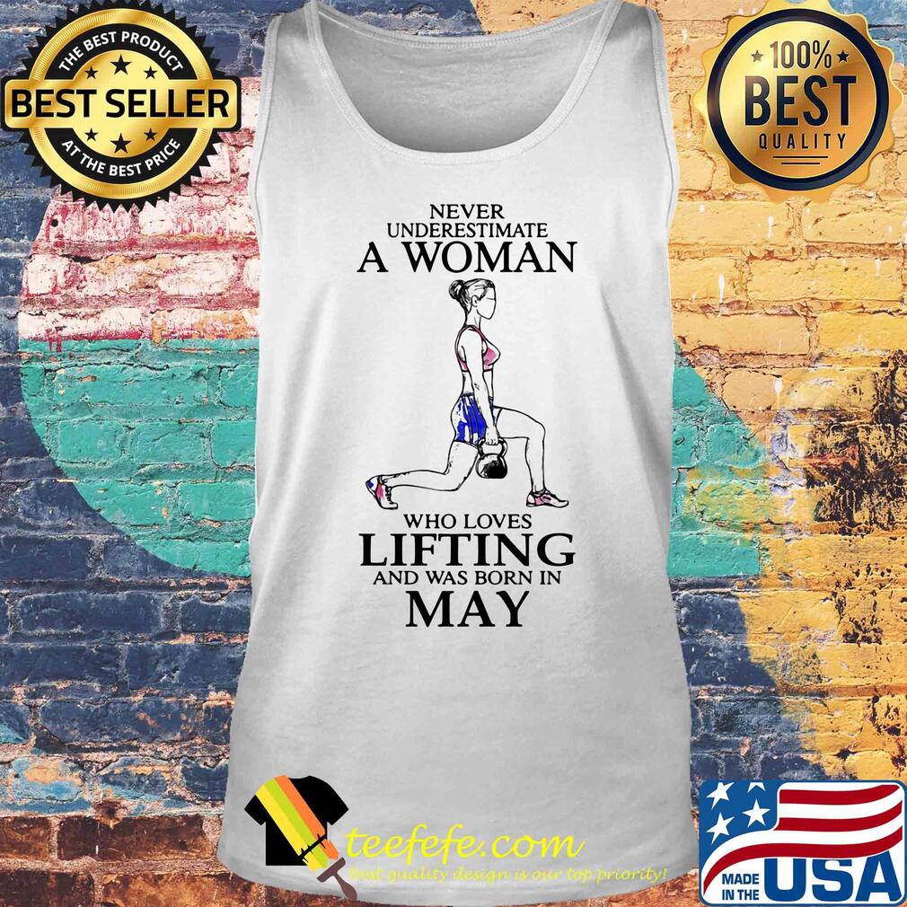 Never underestimate a woman who loves lifting and was born in may s Tank top Never underestimate a woman who loves lifting and was born in may s Tank top