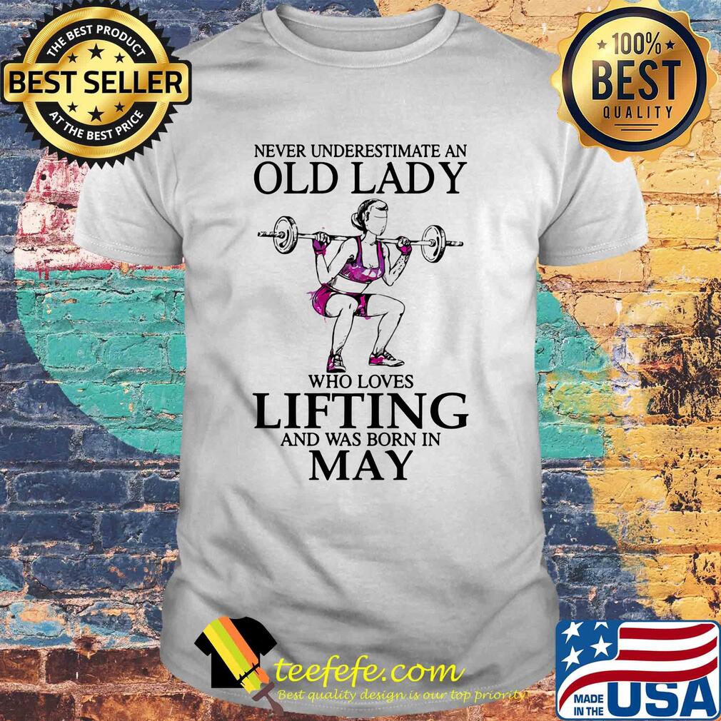 Never underestimate an old lady who loves lifting and was born in may shirt