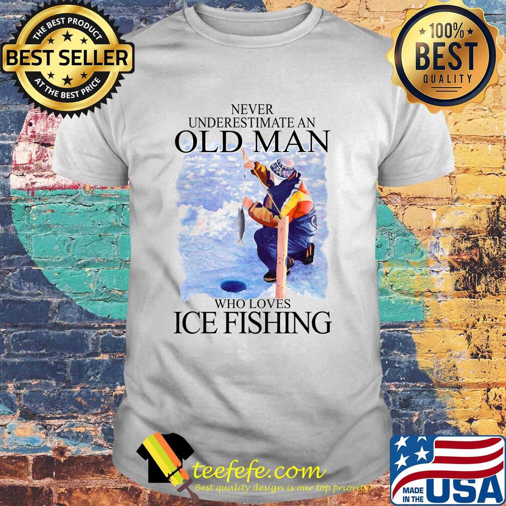 Never Underestimate An Old Man Who Loves Ice Fishing shirt