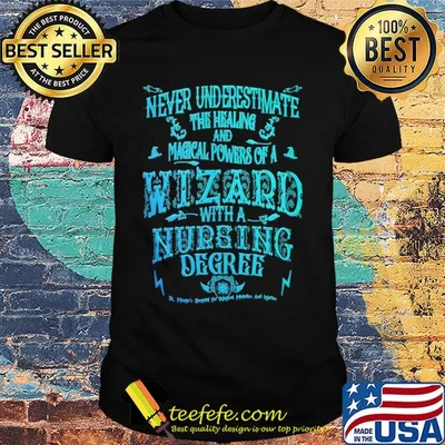 Never underestimate the healing and magical powers of a wizard with a nursing degree shirt