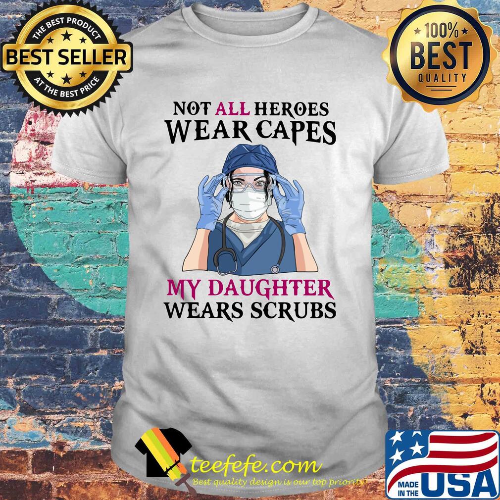 No all heroes wear capes my daughter wears scrubs nurse mask shirt