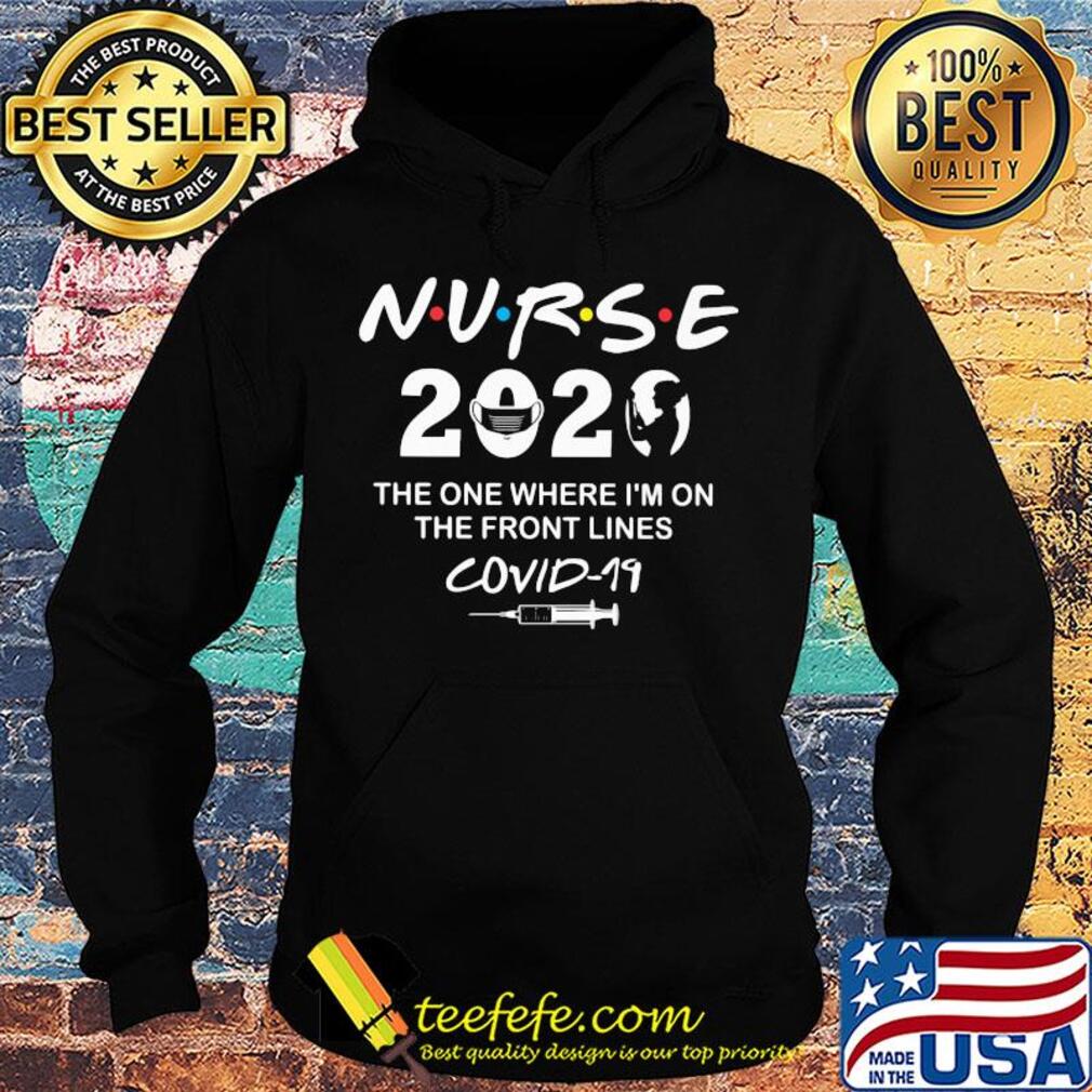Nurse 2020 the one where I'm on the front lines covid-19 t-s Hoodie Nurse 2020 the one where I'm on the front lines covid-19 t-s Hoodie