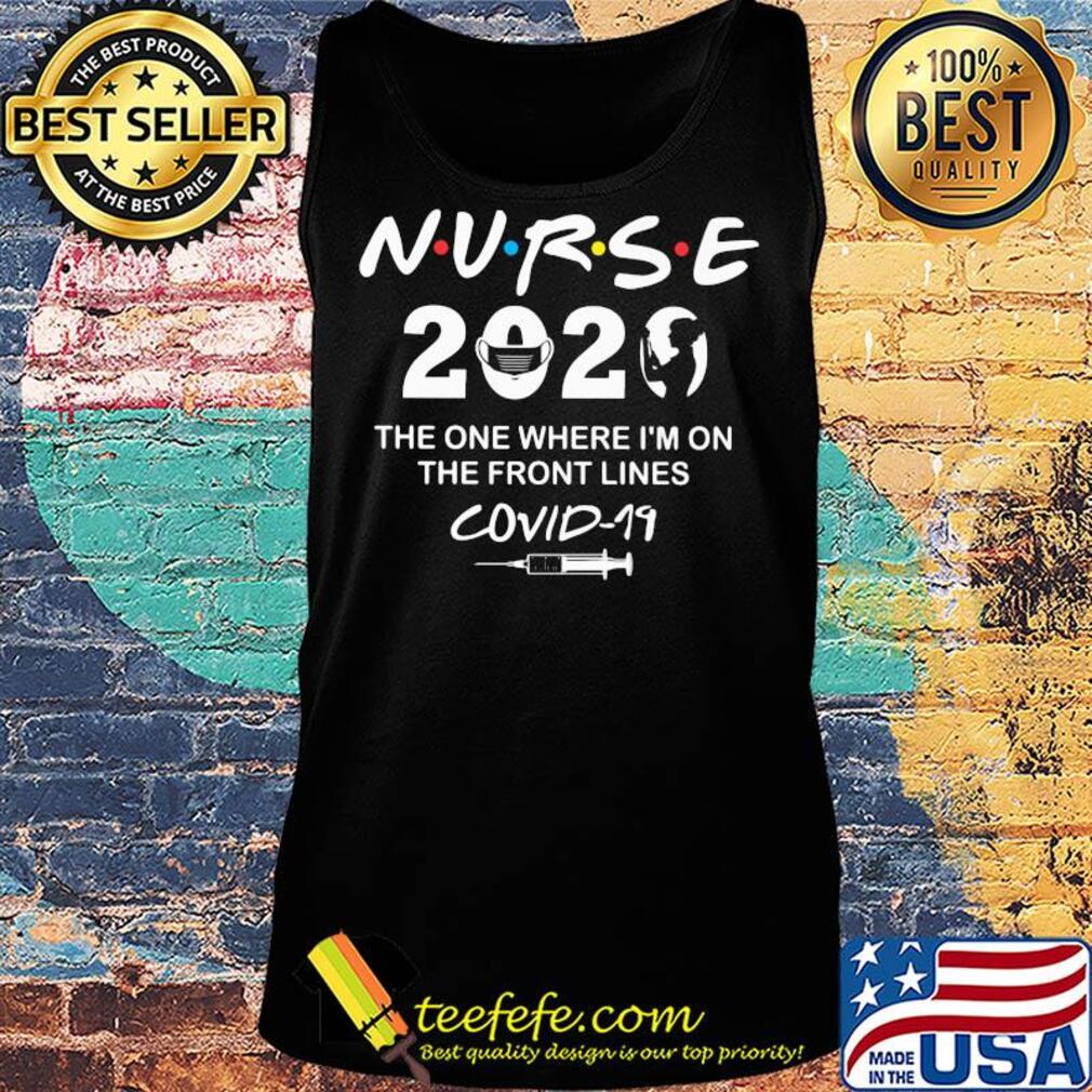Nurse 2020 the one where I'm on the front lines covid-19 t-s Tank top Nurse 2020 the one where I'm on the front lines covid-19 t-s Tank top