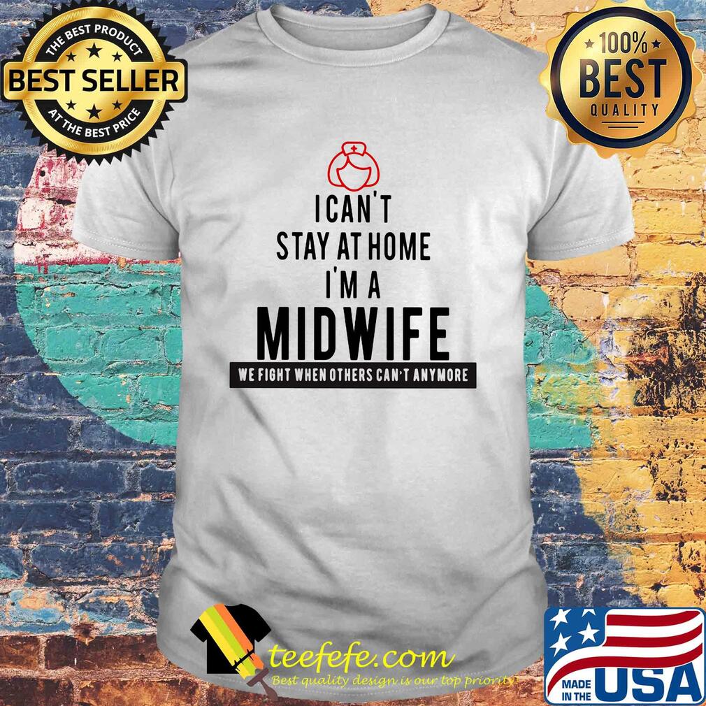 Nurse I can't stay at home Iim a midwife we fight when others can't anymore shirt