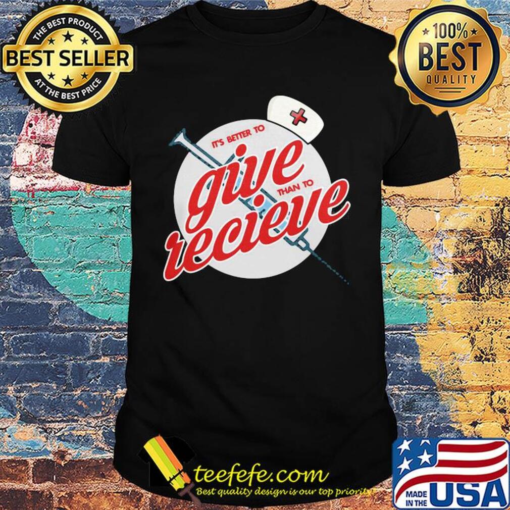 Nurse it’s better to give than to receive shirt