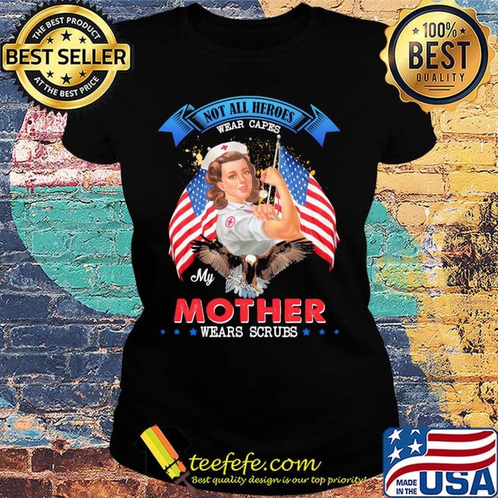 Nurse Not all heroes wear capes my mother wears scrubs American flag veteran s Ladies tee Nurse Not all heroes wear capes my mother wears scrubs American flag veteran s Ladies tee