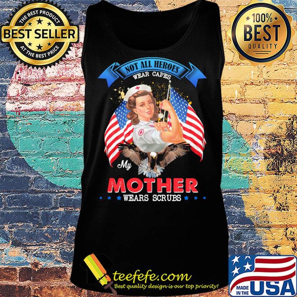Nurse Not all heroes wear capes my mother wears scrubs American flag veteran s Tank top Nurse Not all heroes wear capes my mother wears scrubs American flag veteran s Tank top