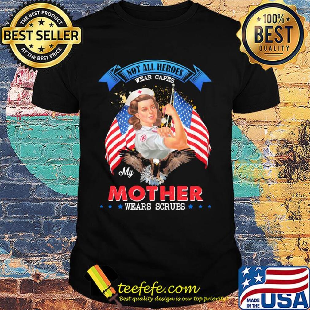 Nurse Not all heroes wear capes my mother wears scrubs American flag veteran shirt