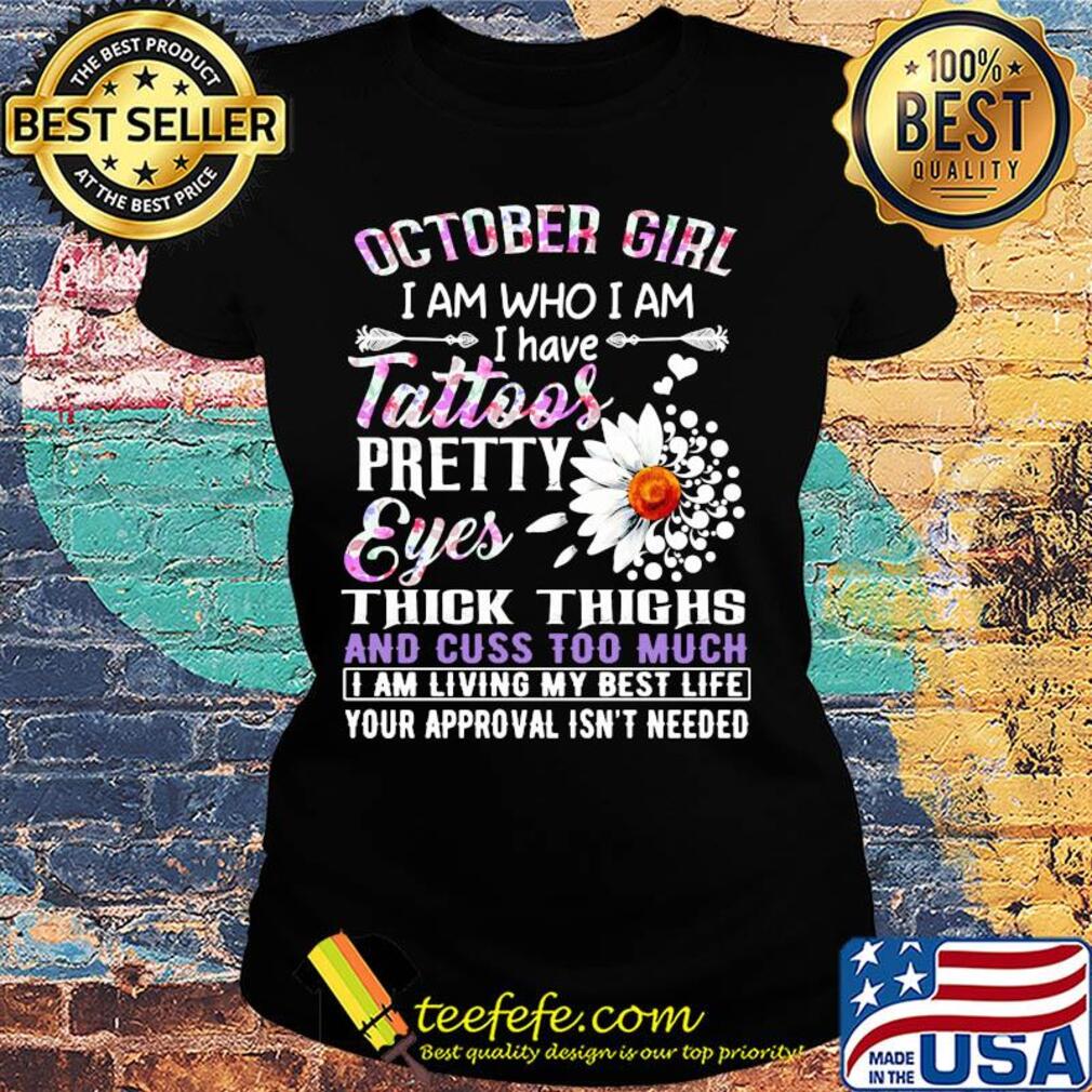 October girl I am who I am I have tattoos pretty eyes thick thighs and cuss too much s Ladies tee October girl I am who I am I have tattoos pretty eyes thick thighs and cuss too much s Ladies tee