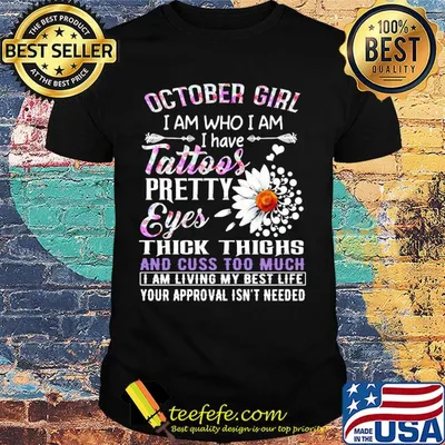 October girl I am who I am I have tattoos pretty eyes thick thighs and cuss too much shirt
