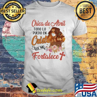 Official Chica de abril todo lo puedo en cristo que me fortalece shirt