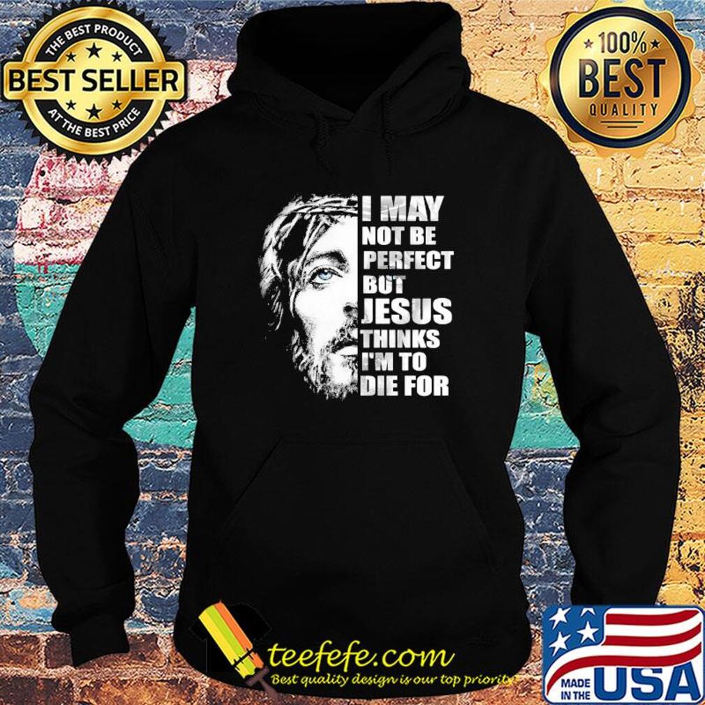 Official I may not be perfect but Jesus thinks I'm to die for s Hoodie Official I may not be perfect but Jesus thinks I'm to die for s Hoodie
