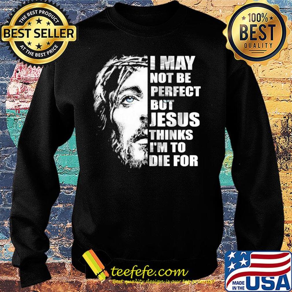 Official I may not be perfect but Jesus thinks I'm to die for s Sweater Official I may not be perfect but Jesus thinks I'm to die for s Sweater