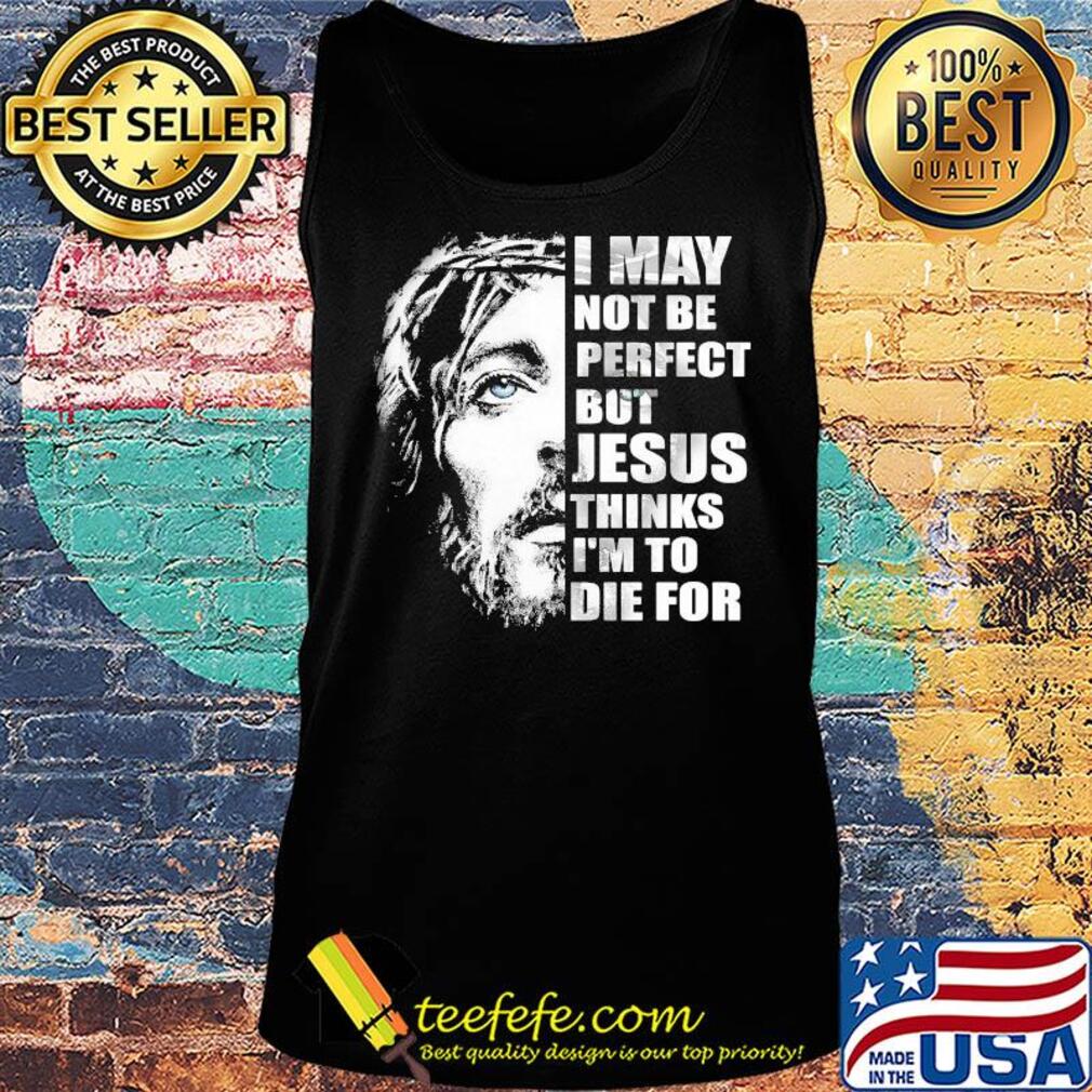 Official I may not be perfect but Jesus thinks I'm to die for s Tank top Official I may not be perfect but Jesus thinks I'm to die for s Tank top