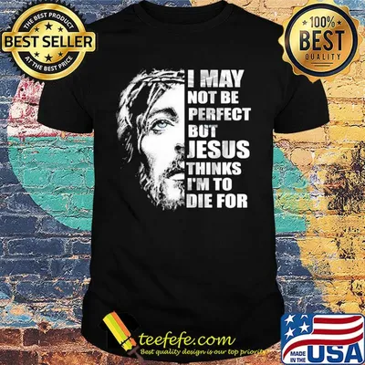 Official I may not be perfect but Jesus thinks I'm to die for shirt