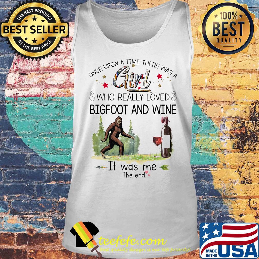 Once upon a time there was a girl who really loved bigfoot and wine it was me the end s Tank top Once upon a time there was a girl who really loved bigfoot and wine it was me the end s Tank top