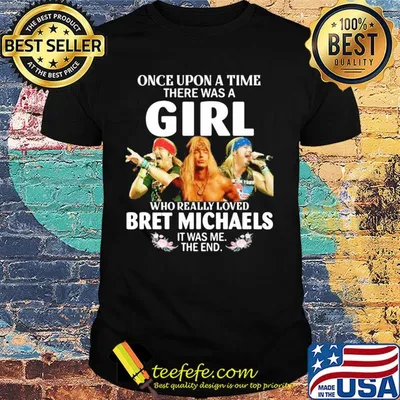 Once upon a time there was a girl who really loved bret michaels it was me the end flowers shirt