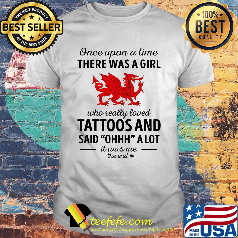 Once upon a time there was a girl who really loved tattoos and said ohhh a lot it was me the end dragon shirt