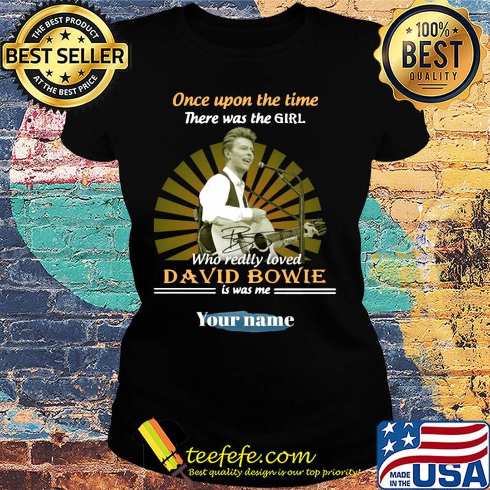 Once upon a time there was the girl who really loved david bowie is was me your name s Ladies tee Once upon a time there was the girl who really loved david bowie is was me your name s Ladies tee