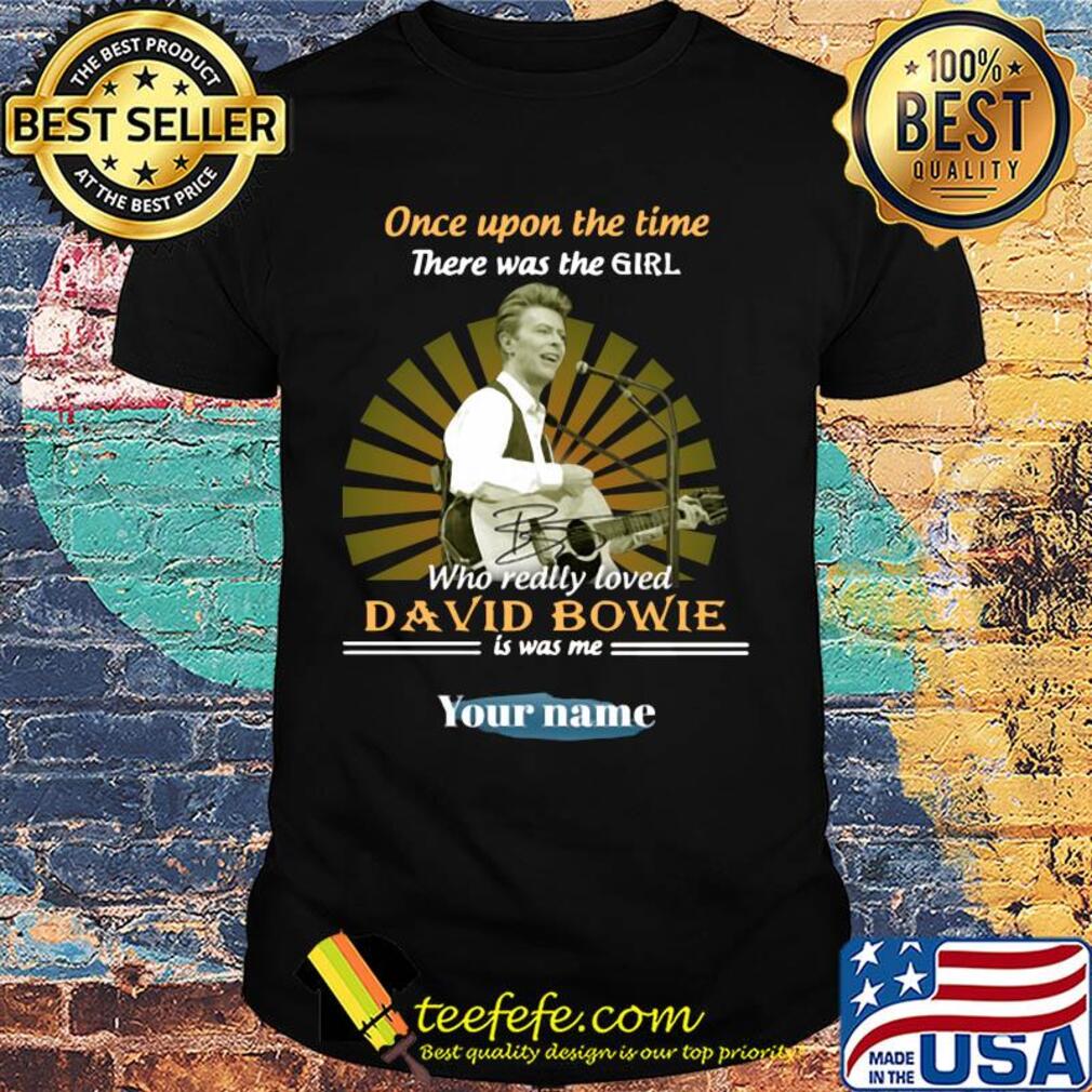Once upon a time there was the girl who really loved david bowie is was me your name shirt Once upon a time there was the girl who really loved david bowie is was me your name shirt