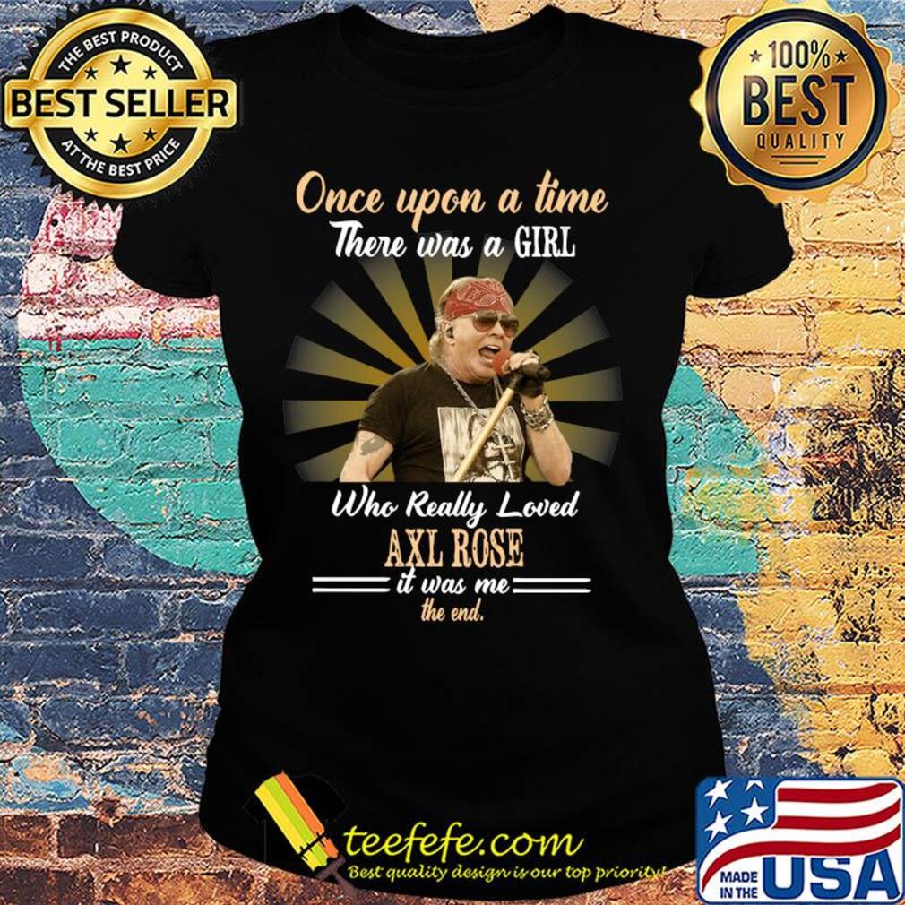 Once upon a time who really loved Axl Rose it was me the end s Ladies tee Once upon a time who really loved Axl Rose it was me the end s Ladies tee