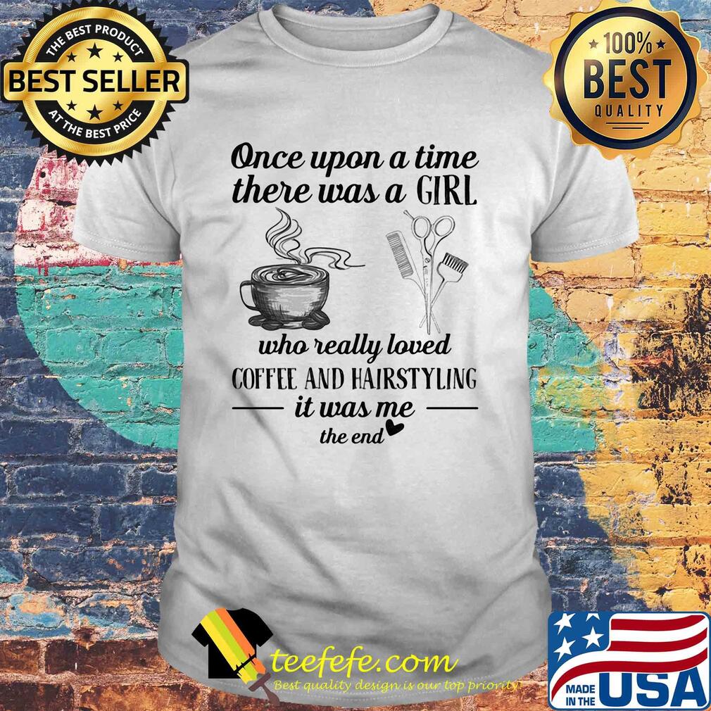 One upon a time there was a girl who really loved coffee and hairstyling it was me the end shirt