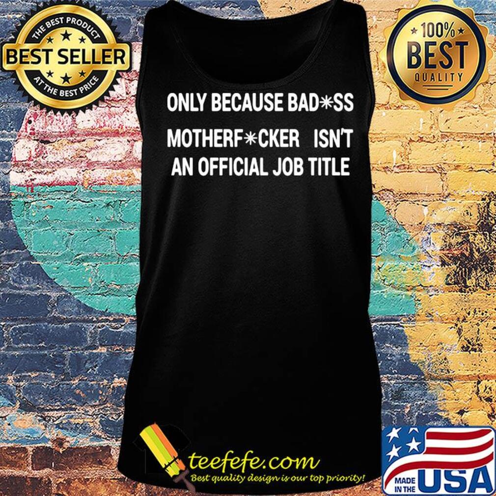 Only because badass motherfucker isn't an official job title s Tank top Only because badass motherfucker isn't an official job title s Tank top