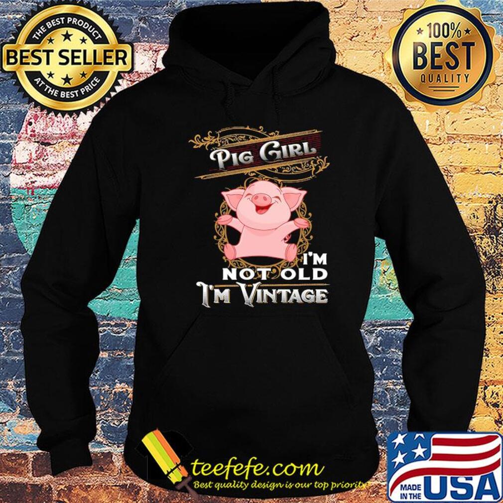 Pig girl I'm not old I'm vintage s Hoodie Pig girl I'm not old I'm vintage s Hoodie
