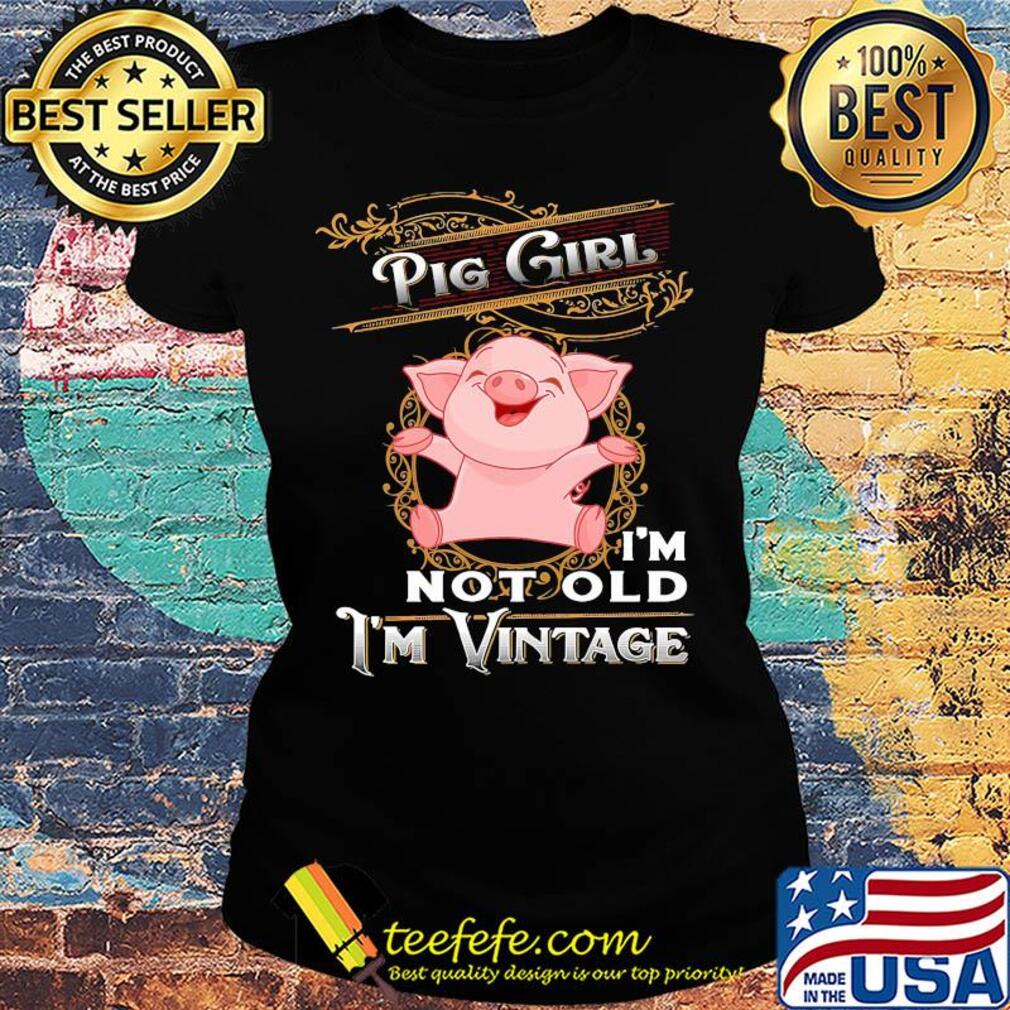 Pig girl I'm not old I'm vintage s Ladies tee Pig girl I'm not old I'm vintage s Ladies tee