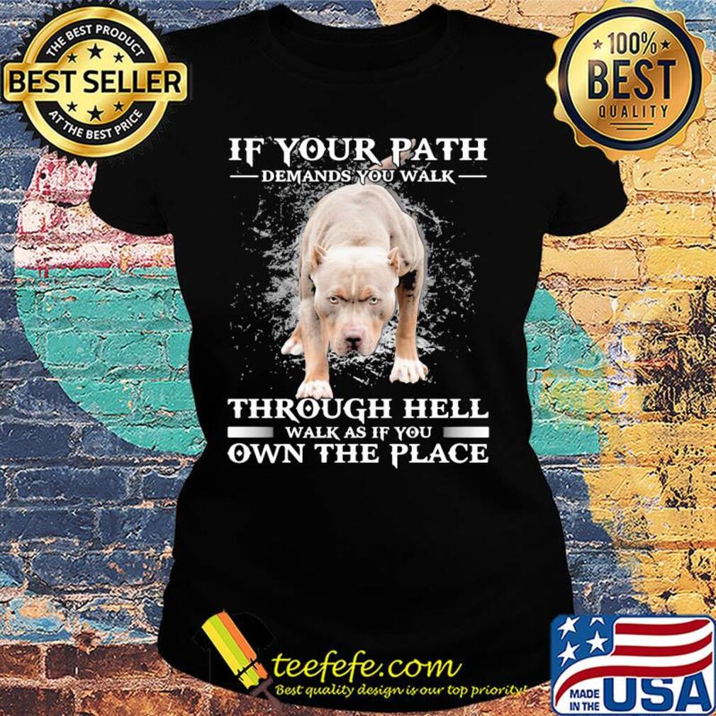 Pitbull if your path demands you walk through hell walk as if you own the place s Ladies tee Pitbull if your path demands you walk through hell walk as if you own the place s Ladies tee